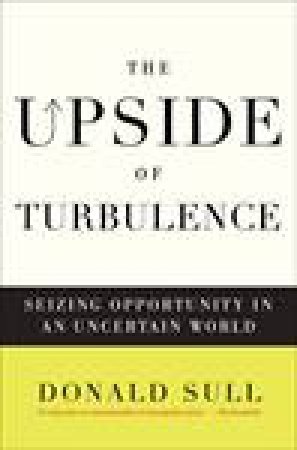 Upside of Turbulence: Seizing Opportunity in an Uncertain World by Donald Sull