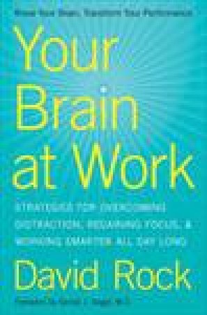 Your Brain at Work: Strategies for Overcoming Distraction, Regaining Focus, and Working Smarter All Day Long by David Rock