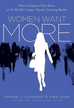 Women Want More: How to Capture Your Share of the World's Largest, Fastest-Growing Market by Kate Sayre & Michael Silverstein & John Butman