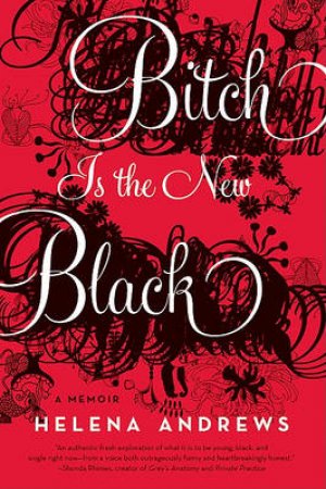 Bitch is the New Black: A Memoir by Helena Andrews
