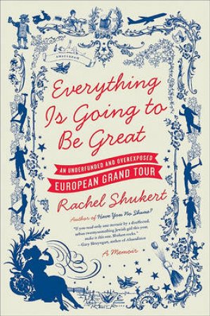 Everything is Going to be Great: An Underfunded and Overexposed European by Rachel Shukert