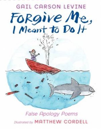 Forgive Me, I Meant to Do It: False Apology Poems by Gail Carson Levine