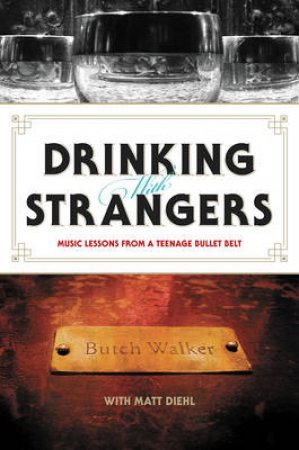 Drinking with Strangers: Music Lessons from a Teenage Bullet Belt by Butch Walker