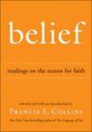 Belief: Readings on the Reason for Faith by Francis S Collins
