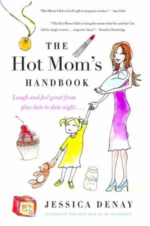 Hot Mom's Handbook: Laugh and Feel Great from Playdate to Date Night... by Jessica Denay