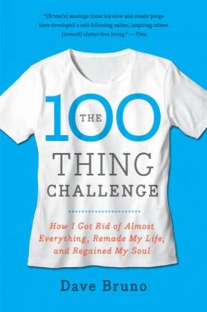 The 100 Thing Challenge: How I Got Rid of Almost Everything, Remade My by Dave Bruno