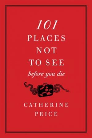 101 Places Not To See Before You Die by Charles Price