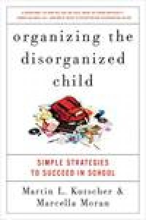 Organizing the Disorganized Child: Simple Strategies to Succeed in School by Martin L Kutscher & Marcella Moran