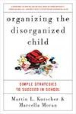 Organizing the Disorganized Child Simple Strategies to Succeed in School