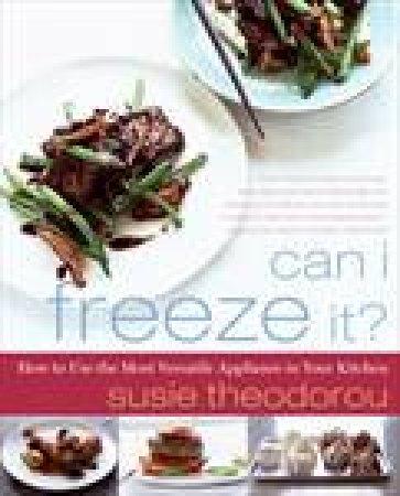 Can I Freeze It? How to Use the Most Versatile Appliance in Your Kitchen by Susie Theodorou