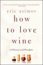 How to Love Wine A Memoir and Manifesto