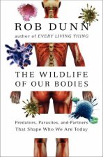 The Wild Life of Our Bodies  Predators Parasites and Partners That Shape Who We Are Today
