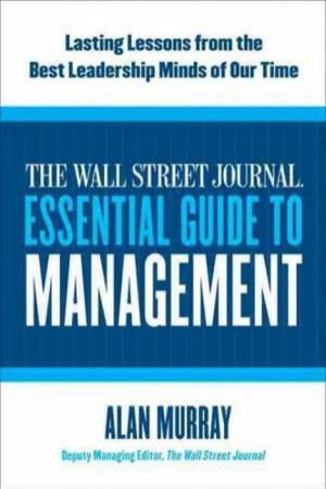 The Wall Street Journal Essential Guide To Management by Alan Murray