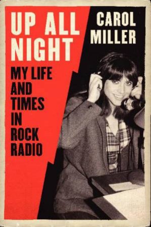 Up All Night: My Life and Times in Rock Radio by Carol Miller