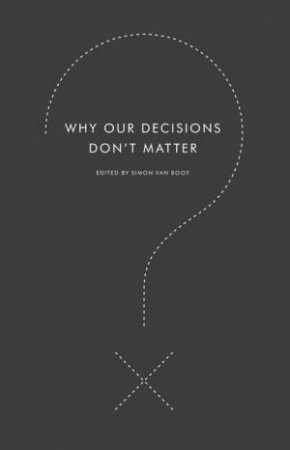 Why Our Decisions Don't Matter by Simon Van Booy