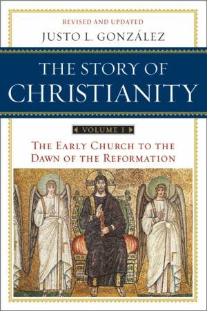 The Story of Christianity: The Early Church to the Dawn of the Reformation by Justo L. Gonzalez