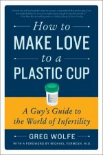 How to Make Love to a Plastic Cup A Guys Guide to the World of
