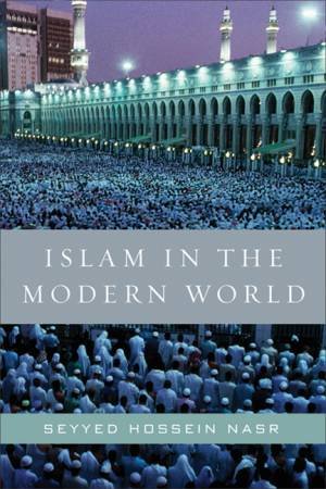 Islam in the Modern World: Challenged by the West, Threatened by Fundamentalism, Keeping Faith with Tradition by Seyyed Hossein Nasr