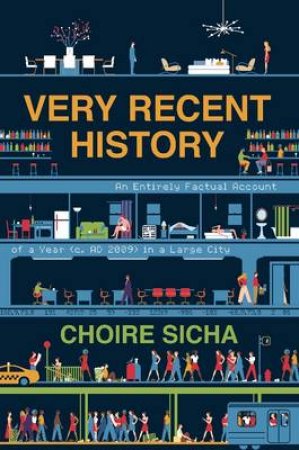 Very Recent History: An Entirely Factual Account of a Year (c. 2009A.D.) in a Large City by Choire Sicha