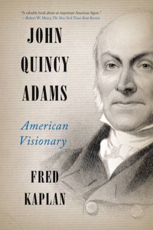 John Quincy Adams: American Visionary by Fred Kaplan