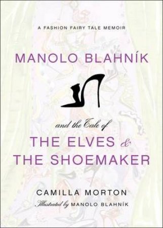 Manolo Blahnik and the Tale of the Elves and the Shoemaker: A Fashion Fa by Camilla Morton