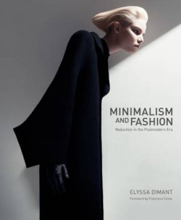 Minimalism And Fashion: Reduction In The Postmodern Era by Elyssa Dimant