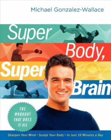 Super Body, Super Brain: The Workout That Does It All by Michael Gonzalez-Wallace