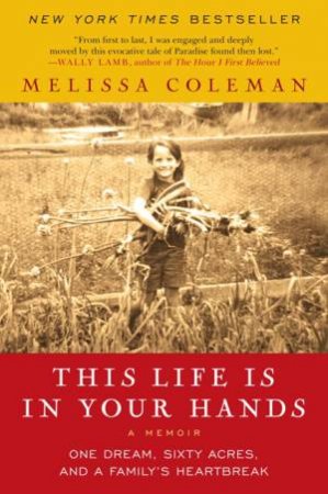 This Life is in Your Hands: One Dream, Sixty Acres, and a Family's Heartbreak by Melissa Coleman