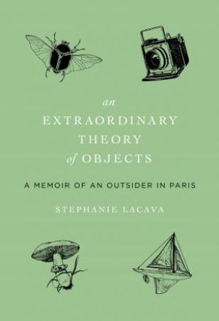 An Extraordinary Theory Of Objects: A Memoir Of An Outsider In Paris by Stephanie LaCava
