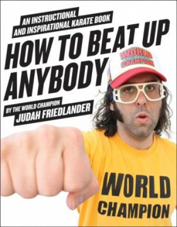 How to Beat Up Anybody: An Instructional and Inspirational Karate Book by Judah Friedlander