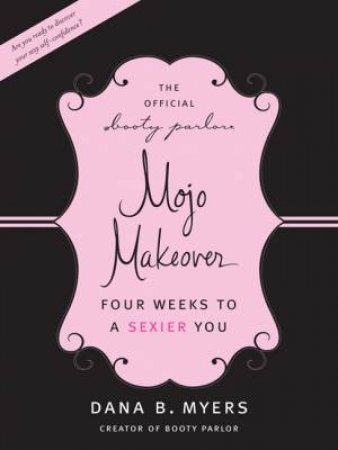 The Mojo Makeover: Four Weeks to a Sexier You by Dana B Myers