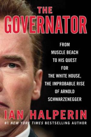 Governator: From Muscle Beach to Hollywood Camelot the Explosive Untold by Ian Halperin