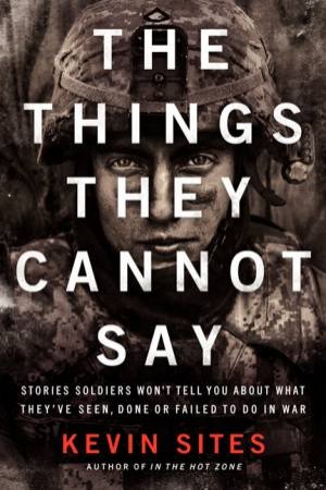 The Things They Cannot Say by Kevin Sites
