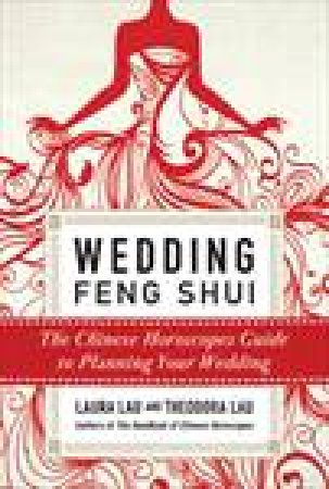 Wedding Feng Shui: The Chinese Horoscopes Guide to Wedding Planning by Laura Lau Karmarkar & Theodora Lau