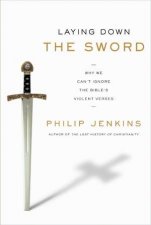 Laying Down the Sword Why We Cant Ignore the Bibles Violent Verses