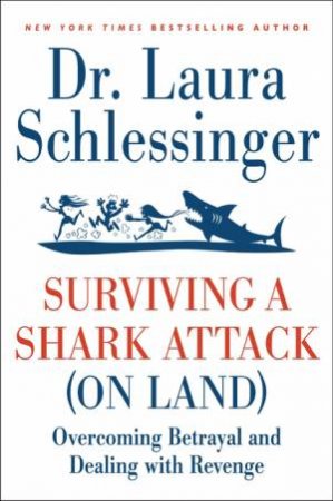 Surviving a Shark Attack (On Land): Overcoming Betrayal and Dealing With Revenge by Laura Schlessinger