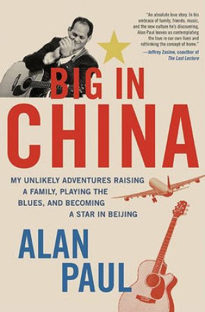 Big in China: My Unlikely Adventure in Raising a Family, Playing the by Alan Paul