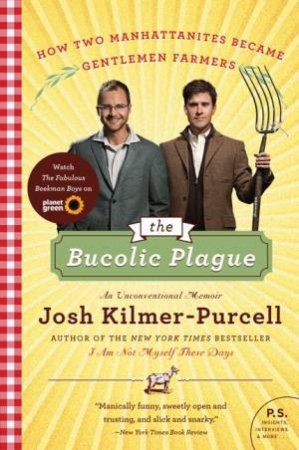 The Bucolic Plague: How Two Manhattanites Became Gentlemen Farmers: An Unconventional Memoir by Josh Kilmer-Purcell
