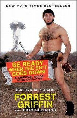 Be Ready When the Sh*t Goes Down: A Survival Guide to the Apocalypse by Forrest Griffin & Erich Krauss