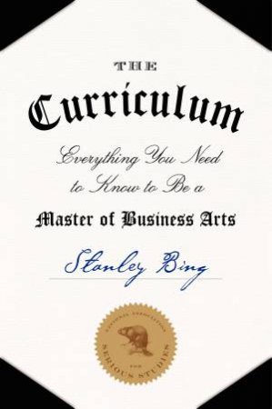 The Curriculum: Everything You Need to Know to Be a Master of Business Arts by Stanley Bing & Gil Schwartz