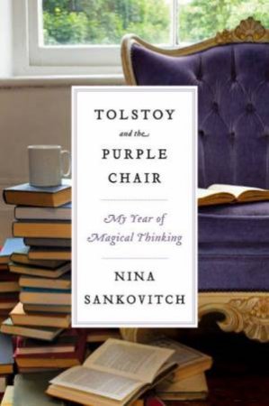 Tolstoy and the Purple Chair: My Year of Magical Thinking by Nina Sankovitch