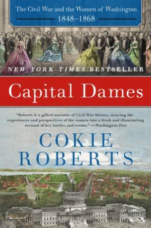 Capital Dames: The Civil War And The Women Of Washington, 1848-1868 by Cokie Roberts