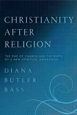 Christianity After Religion The End of Church and the Birth of a New Spiritual Awakening