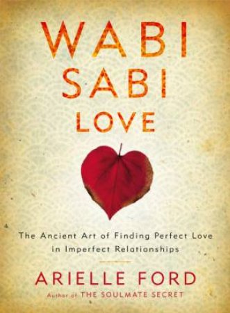 Wabi Sabi Love: Finding Perfect Love in Imperfect Relationships by Arielle Ford