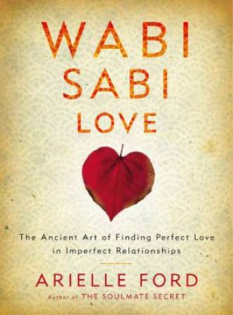Wabi Sabi Love: The Ancient Art of Finding Perfect Love in ImperfectRelationships by Arielle Ford