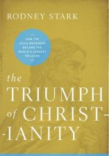 Triumph of Christianity How the Jesus Movement Became the Worlds Largest Religion