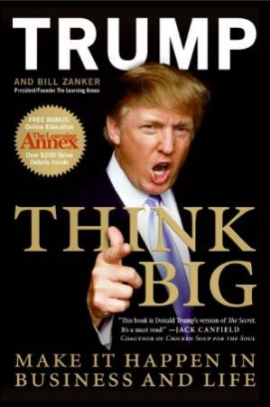 Think Big: Make It Happen In Business and Life by Donald J Trump & Bill Zanker