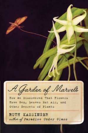 A Garden of Marvels: How We Discovered That Flowers Have Sex, Leaves EatAir, and Other Secrets of Plants by Ruth Kassinger