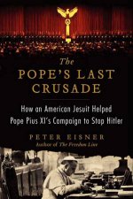 The Popes Last Crusade How an American Jesuit Helped Pope Pius XIs Campaign to Stop Hitler