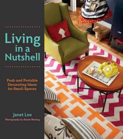 Living in a Nutshell: Posh and Portable Decorating Ideas for SmallSpaces by Janet Lee